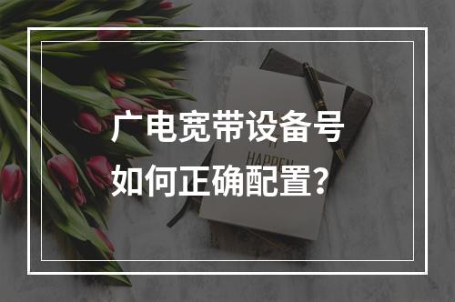 广电宽带设备号如何正确配置？