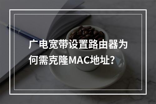 广电宽带设置路由器为何需克隆MAC地址？