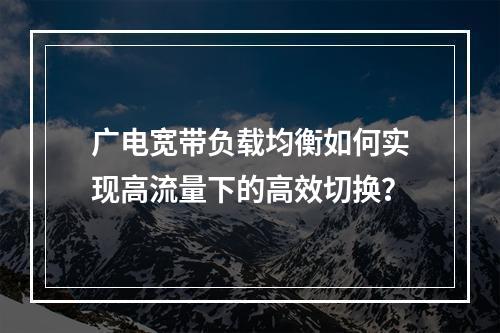广电宽带负载均衡如何实现高流量下的高效切换？
