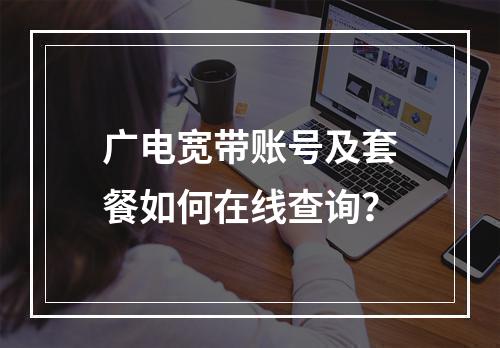广电宽带账号及套餐如何在线查询？