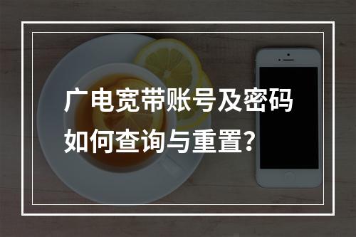 广电宽带账号及密码如何查询与重置？