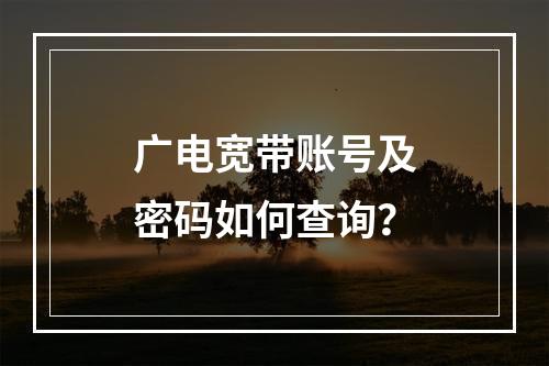 广电宽带账号及密码如何查询？