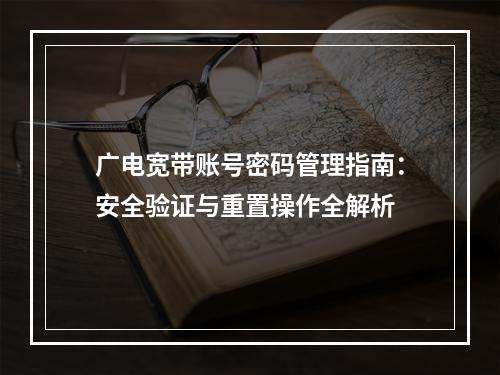 广电宽带账号密码管理指南：安全验证与重置操作全解析