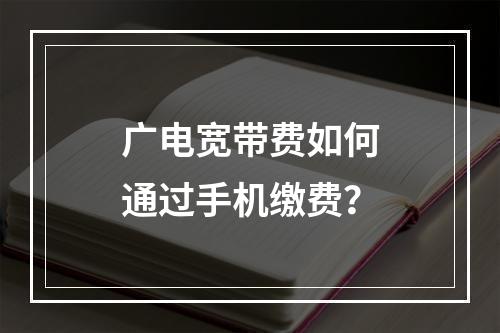 广电宽带费如何通过手机缴费？