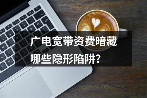 广电宽带资费暗藏哪些隐形陷阱？