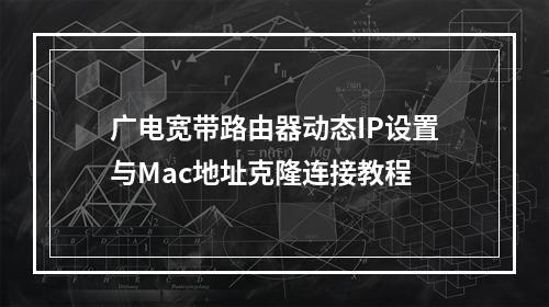 广电宽带路由器动态IP设置与Mac地址克隆连接教程