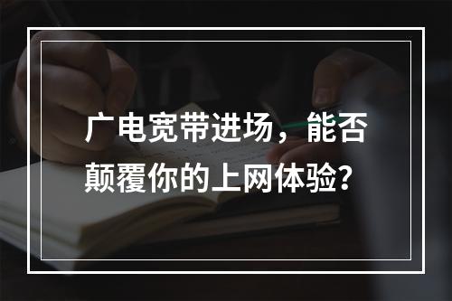 广电宽带进场，能否颠覆你的上网体验？