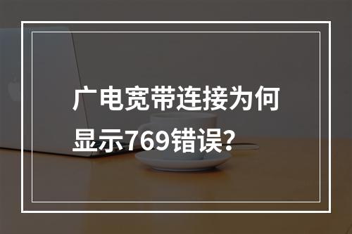 广电宽带连接为何显示769错误？