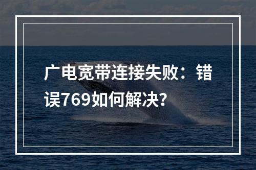 广电宽带连接失败：错误769如何解决？