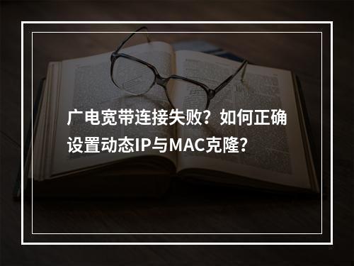 广电宽带连接失败？如何正确设置动态IP与MAC克隆？