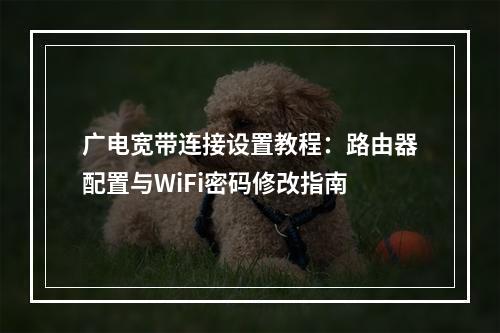 广电宽带连接设置教程：路由器配置与WiFi密码修改指南