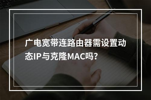 广电宽带连路由器需设置动态IP与克隆MAC吗？