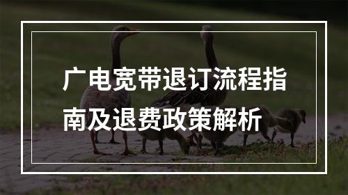 广电宽带退订流程指南及退费政策解析