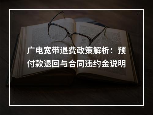 广电宽带退费政策解析：预付款退回与合同违约金说明