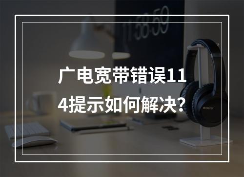 广电宽带错误114提示如何解决？
