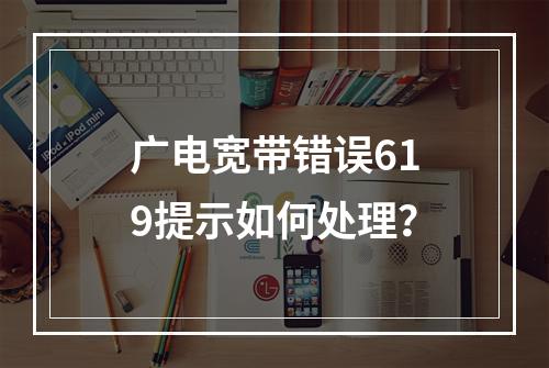 广电宽带错误619提示如何处理？