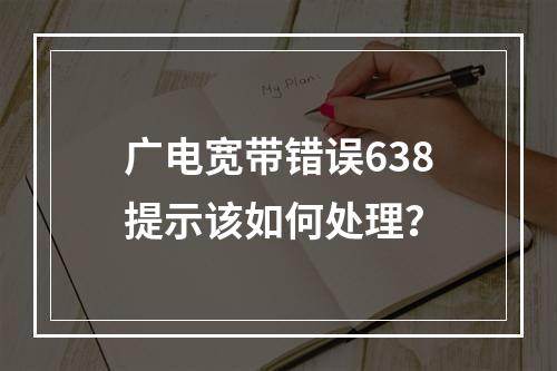 广电宽带错误638提示该如何处理？