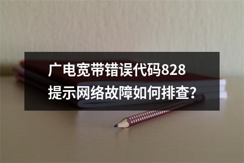 广电宽带错误代码828提示网络故障如何排查？