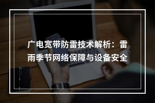广电宽带防雷技术解析：雷雨季节网络保障与设备安全