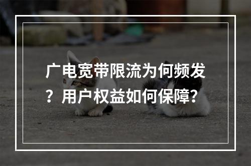 广电宽带限流为何频发？用户权益如何保障？
