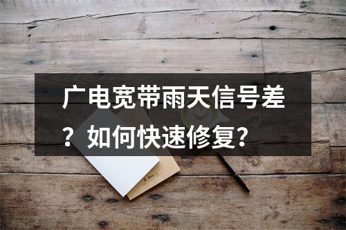 广电宽带雨天信号差？如何快速修复？