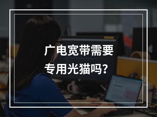 广电宽带需要专用光猫吗？