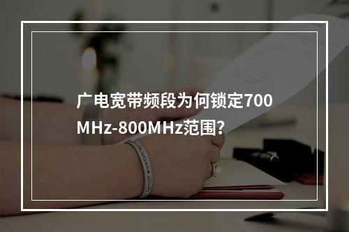 广电宽带频段为何锁定700MHz-800MHz范围？