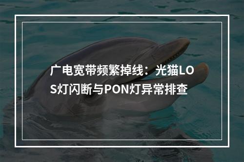 广电宽带频繁掉线：光猫LOS灯闪断与PON灯异常排查