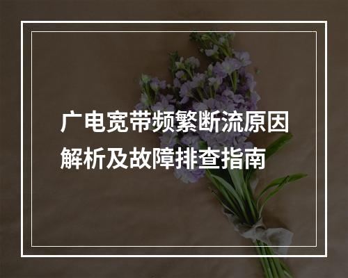 广电宽带频繁断流原因解析及故障排查指南