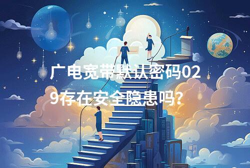 广电宽带默认密码029存在安全隐患吗？