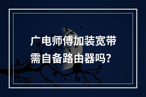 广电师傅加装宽带需自备路由器吗？