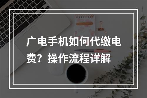 广电手机如何代缴电费？操作流程详解