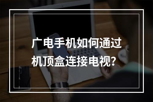 广电手机如何通过机顶盒连接电视？