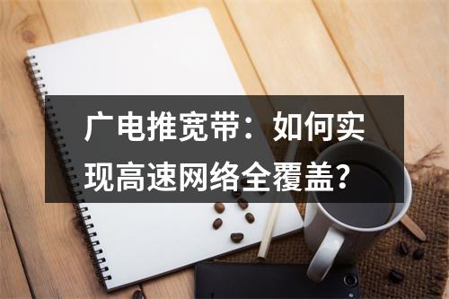 广电推宽带：如何实现高速网络全覆盖？