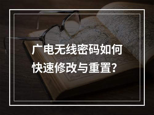 广电无线密码如何快速修改与重置？