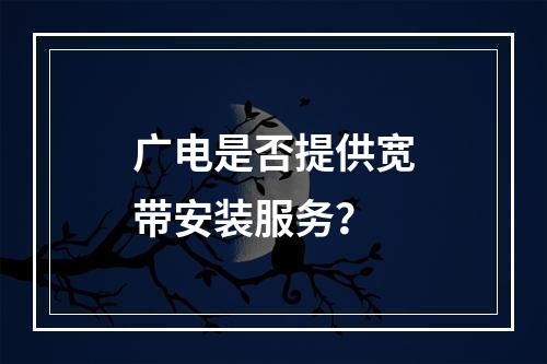 广电是否提供宽带安装服务？