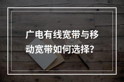 广电有线宽带与移动宽带如何选择？