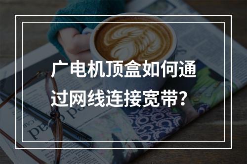 广电机顶盒如何通过网线连接宽带？