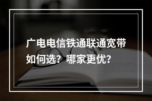 广电电信铁通联通宽带如何选？哪家更优？