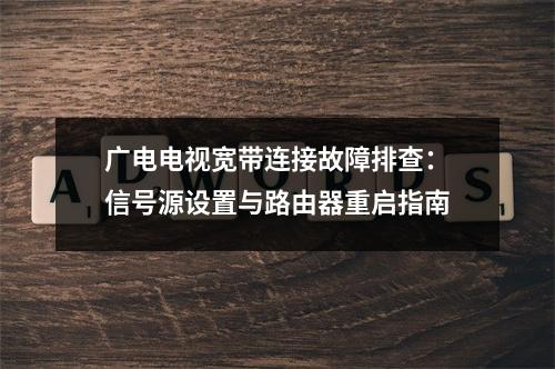 广电电视宽带连接故障排查：信号源设置与路由器重启指南