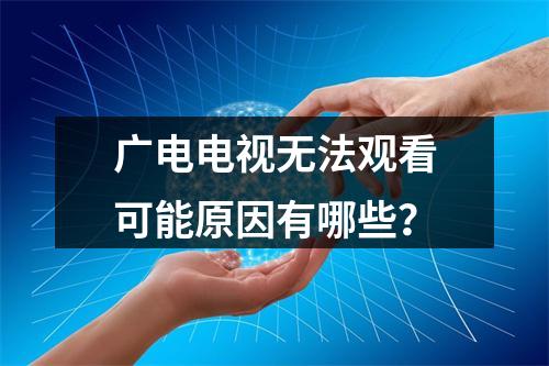 广电电视无法观看可能原因有哪些？