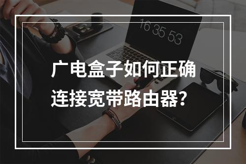 广电盒子如何正确连接宽带路由器？