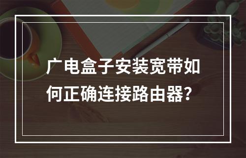 广电盒子安装宽带如何正确连接路由器？