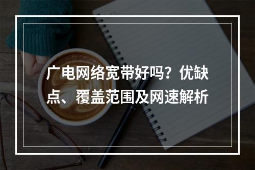 广电网络宽带好吗？优缺点、覆盖范围及网速解析