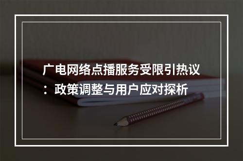 广电网络点播服务受限引热议：政策调整与用户应对探析