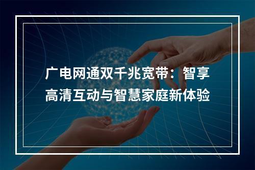广电网通双千兆宽带：智享高清互动与智慧家庭新体验