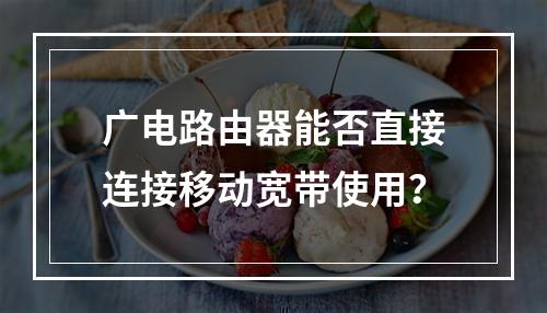 广电路由器能否直接连接移动宽带使用？