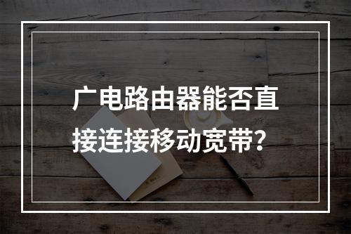 广电路由器能否直接连接移动宽带？