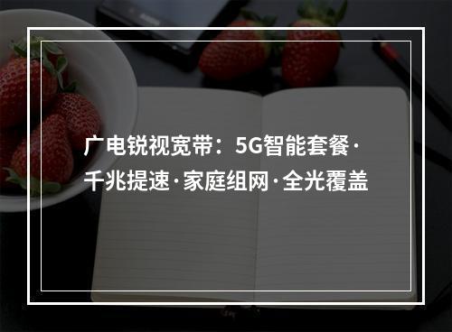 广电锐视宽带：5G智能套餐·千兆提速·家庭组网·全光覆盖