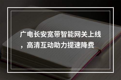广电长安宽带智能网关上线，高清互动助力提速降费